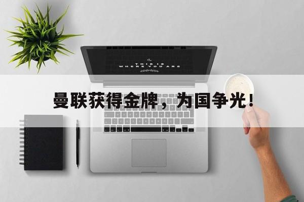 爱游戏平台-曼联获得金牌，为国争光！