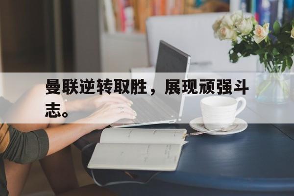 爱游戏平台官网入口官网-曼联逆转取胜，展现顽强斗志。