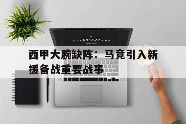 爱游戏平台官网入口官网-西甲大腕缺阵：马竞引入新援备战重要战事
