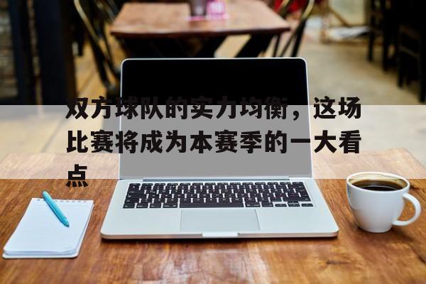 爱游戏平台官网入口官网-双方球队的实力均衡，这场比赛将成为本赛季的一大看点