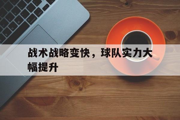 爱游戏平台-战术战略变快，球队实力大幅提升